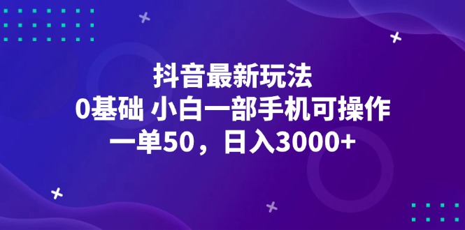 （12708期）抖音最新玩法，一单50，0基础 小白一部手机可操作，日入3000+-玩备项目资源网