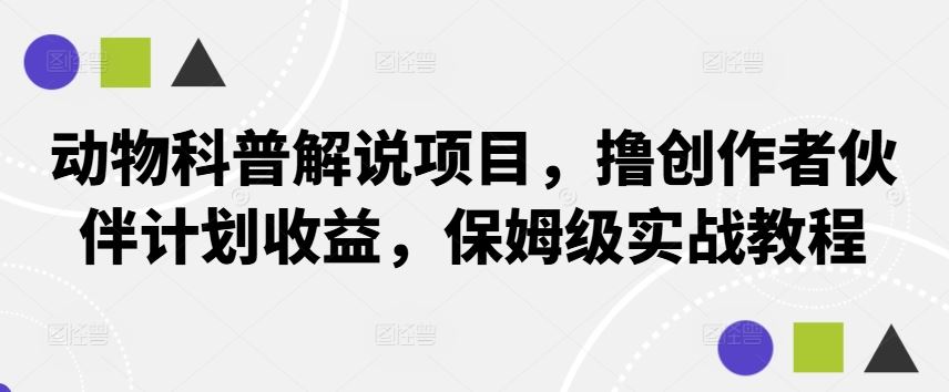 动物科普解说项目，撸创作者伙伴计划收益，保姆级实战教程-玩备项目资源网