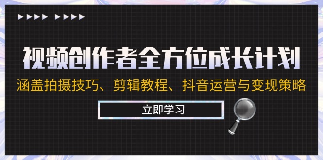 视频创作者全方位成长计划：涵盖拍摄技巧、剪辑教程、抖音运营与变现策略-玩备项目资源网