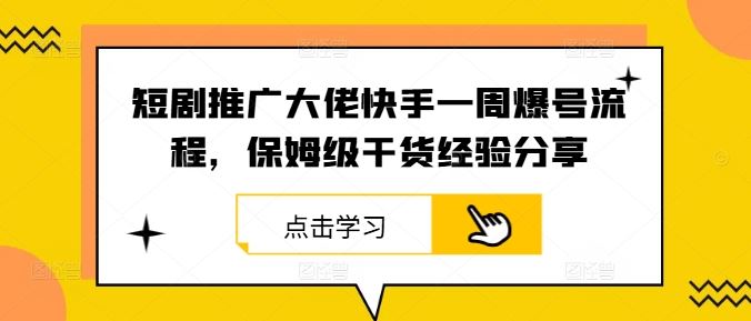 短剧推广大佬快手一周爆号流程，保姆级干货经验分享-玩备项目资源网