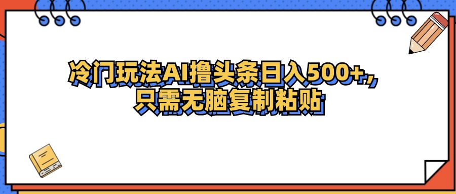 （12712期）冷门玩法最新AI头条撸收益日入500+-玩备项目资源网