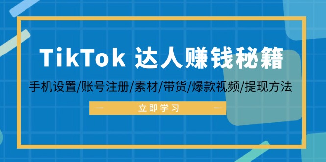 （12727期）TikTok&达人赚钱秘籍 手机设置/账号注册/素材/带货/爆款视频/提现方法-玩备项目资源网