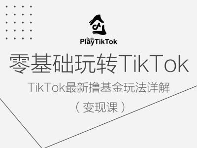 零基础玩转TiKToK变现课，TikTok最新撸基金玩法详解-玩备项目资源网