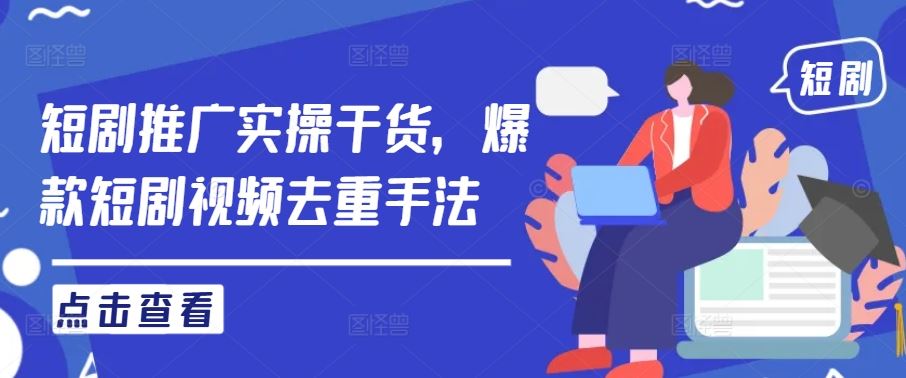 短剧推广实操干货，爆款短剧视频去重手法-玩备项目资源网
