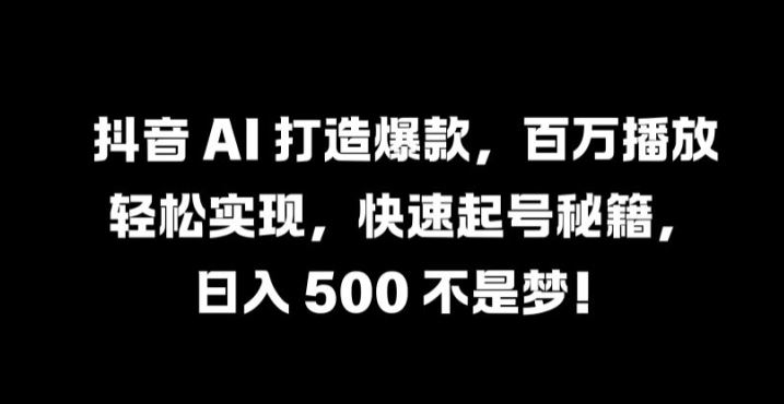 抖音 AI 打造爆款，百万播放轻松实现，快速起号秘籍【揭秘】-玩备项目资源网