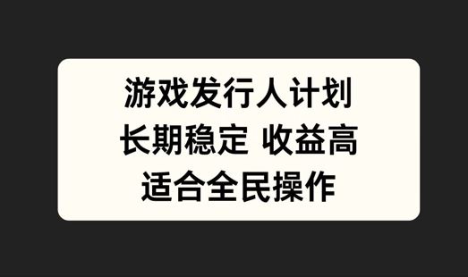 游戏发行人计划，长期稳定，适合全民操作【揭秘】-玩备项目资源网