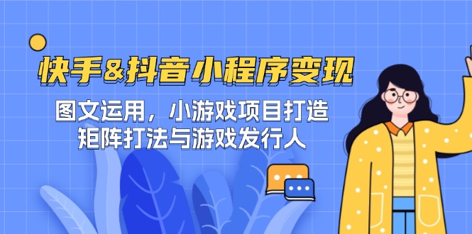 快手&抖音-小程序变现 图文运用/小游戏项目打造/矩阵打法与游戏发行人-玩备项目资源网