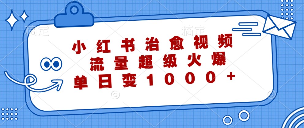 小红书治愈视频，流量超级火爆，单日变现1000+-玩备项目资源网