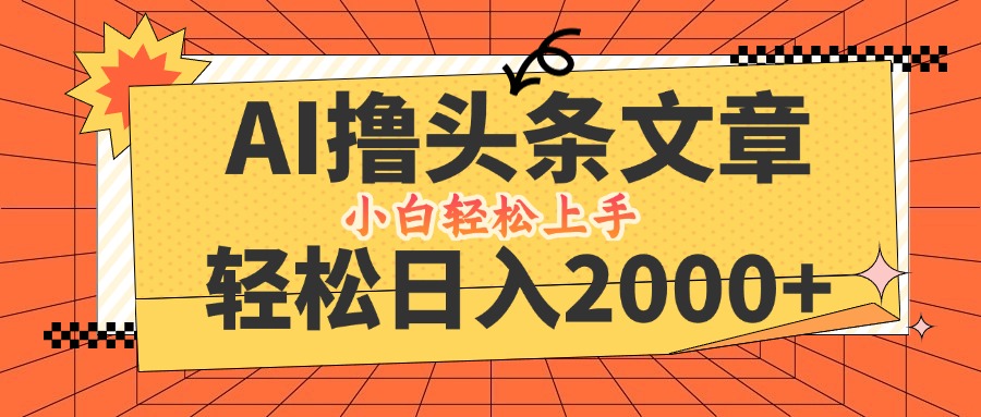 （12745期）AI撸头条最新玩法，轻松日入2000+，当天起号，第二天见收益，小白轻松…-玩备项目资源网