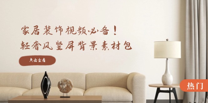 家居装饰视频必备！轻奢风竖屏背景素材包，含清晰、中间虚化、全屏虚化-玩备项目资源网