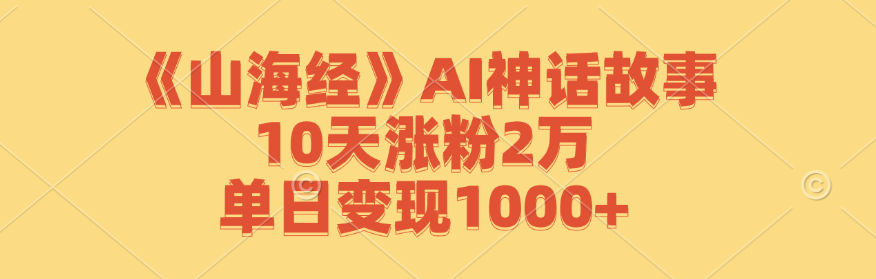 （12761期）《山海经》AI神话故事，10天涨粉2万，单日变现1000+-玩备项目资源网