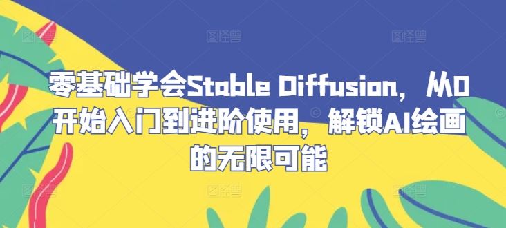 零基础学会Stable Diffusion，从0开始入门到进阶使用，解锁AI绘画的无限可能-玩备项目资源网