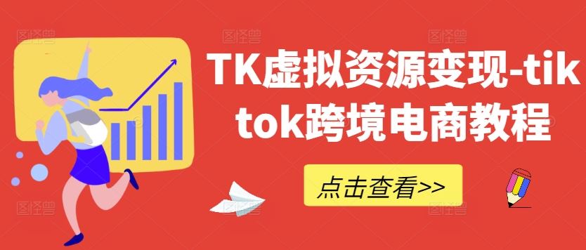 TK虚拟资源变现-tiktok跨境电商教程-玩备项目资源网