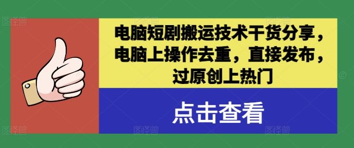 电脑短剧搬运技术干货分享，电脑上操作去重，直接发布，过原创上热门-玩备项目资源网