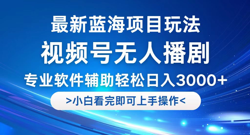 （12791期）视频号最新玩法，无人播剧，轻松日入3000+，最新蓝海项目，拉爆流量收…-玩备项目资源网
