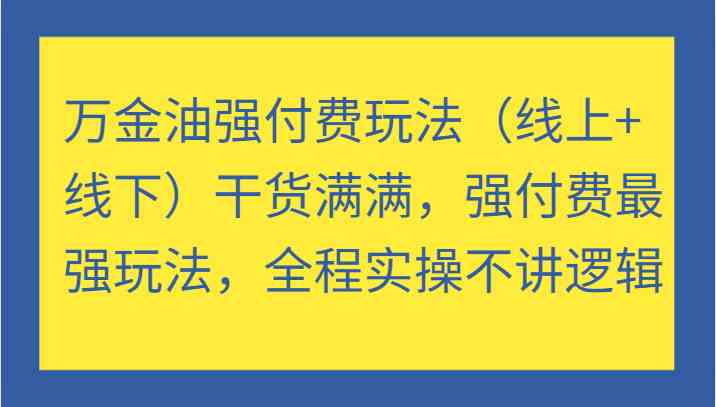 万金油强付费玩法（线上+线下）干货满满，强付费最强玩法，全程实操不讲逻辑-玩备项目资源网