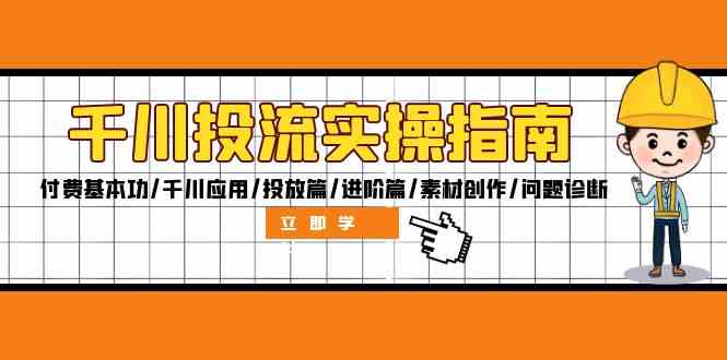 千川投流实操指南：付费基本功/千川应用/投放篇/进阶篇/素材创作/问题诊断-玩备项目资源网