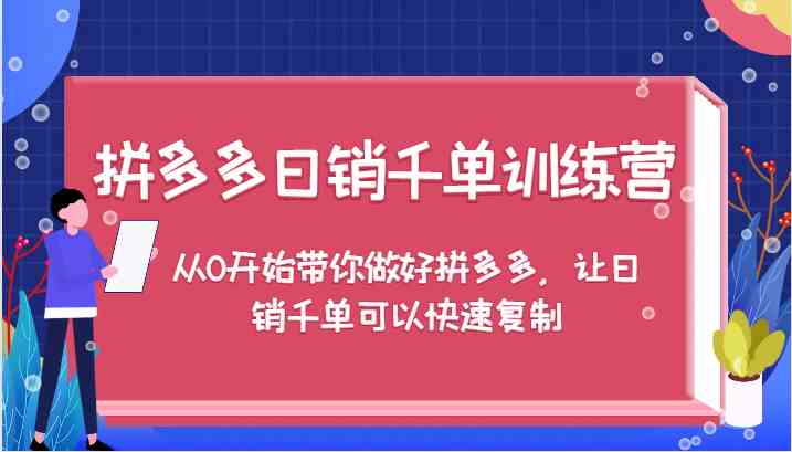 拼多多日销千单训练营，从0开始带你做好拼多多，让日销千单可以快速复制-玩备项目资源网