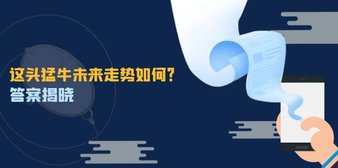 （12803期）这头猛牛未来走势如何？答案揭晓，特殊行情下曙光乍现，紧握千载难逢机会-玩备项目资源网