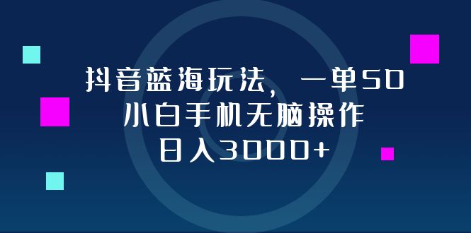 （12807期）抖音蓝海玩法，一单50，小白手机无脑操作，日入3000+-玩备项目资源网