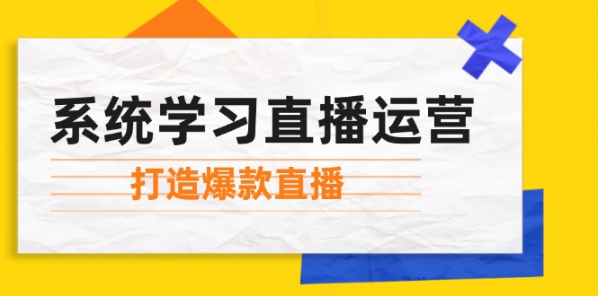 系统学习直播运营：掌握起号方法、主播能力、小店随心推，打造爆款直播-玩备项目资源网