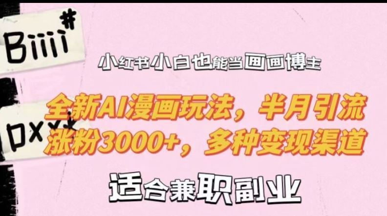 小红书小白也能当画画博主，全新AI漫画玩法，半月引流涨粉3000+，多种变现渠道【揭秘】-玩备项目资源网