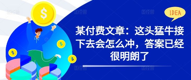 某付费文章：这头猛牛接下去会怎么冲，答案已经很明朗了 !-玩备项目资源网