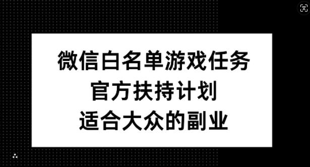 微信白名单游戏任务，官方扶持计划，适合大众的副业【揭秘】-玩备项目资源网