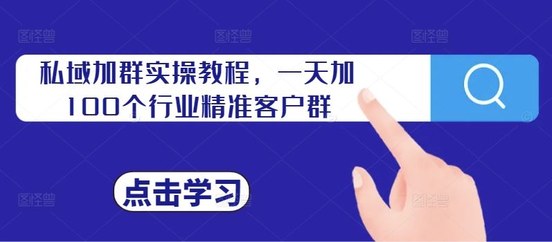 私域加群实操教程，一天加100个行业精准客户群-玩备项目资源网
