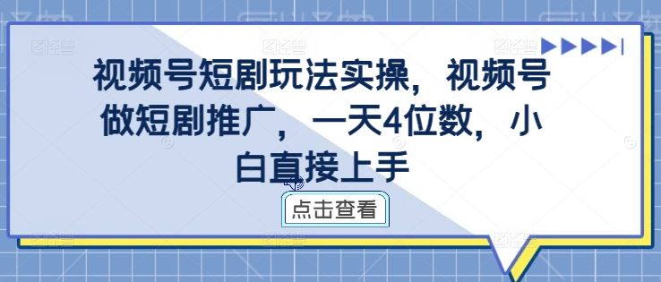 视频号短剧玩法实操，视频号做短剧推广，一天4位数，小白直接上手-玩备项目资源网