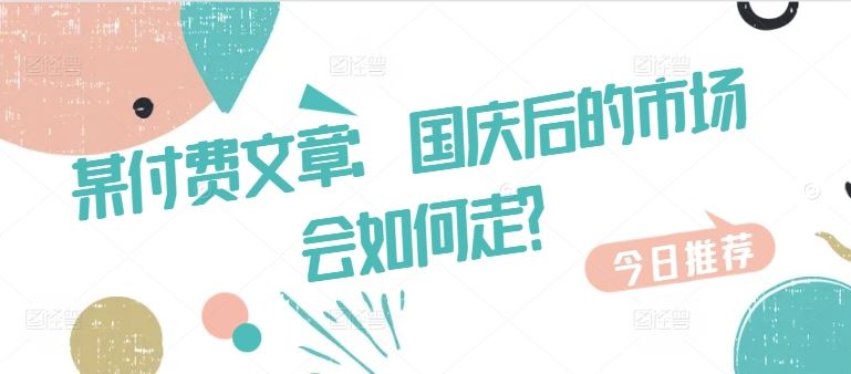 某付费文章：国庆后的市场会如何走?-玩备项目资源网