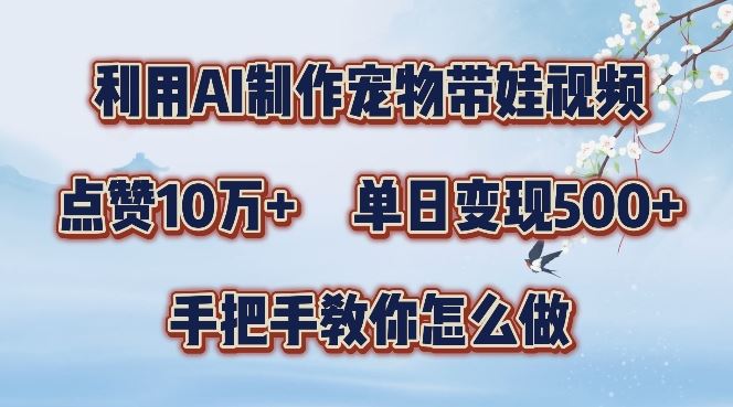 利用AI制作宠物带娃视频，轻松涨粉，点赞10万+，单日变现三位数，手把手教你怎么做【揭秘】-玩备项目资源网