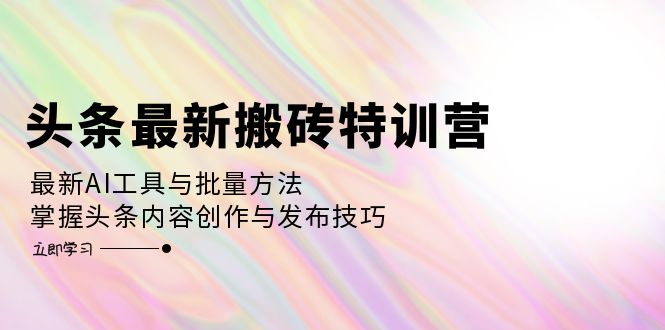 （12819期）头条最新搬砖特训营：最新AI工具与批量方法，掌握头条内容创作与发布技巧-玩备项目资源网