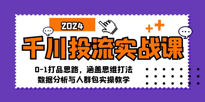 （12816期）千川投流实战课：0-1打品思路，涵盖思维打法、数据分析与人群包实操教学-玩备项目资源网