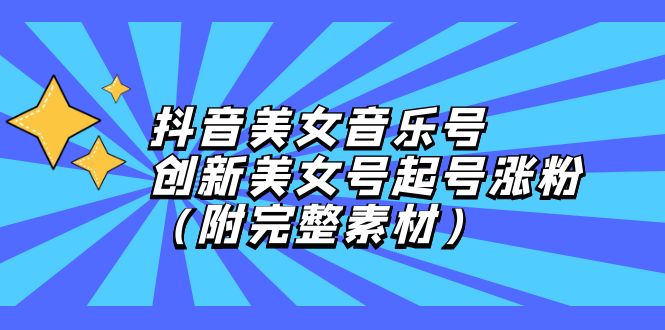 （12815期）抖音美女音乐号，创新美女号起号涨粉（附完整素材）-玩备项目资源网