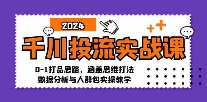 千川投流实战课：0-1打品思路，涵盖思维打法、数据分析与人群包实操教学-玩备项目资源网