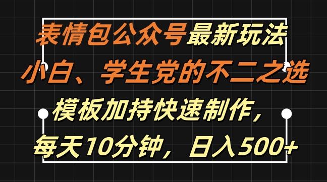 表情包公众号最新玩法，小白、学生党的不二之选，模板加持快速制作，每天10分钟，日入500+-玩备项目资源网