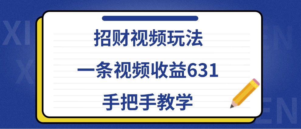 招财视频玩法，一条视频收益631，手把手教学-玩备项目资源网
