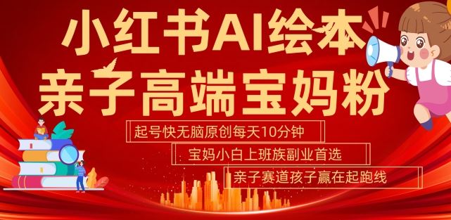小红书AI绘本，亲子赛道高端宝妈粉，起号快，五分钟无脑原创，小白宝妈上班族轻松玩赚副业-玩备项目资源网