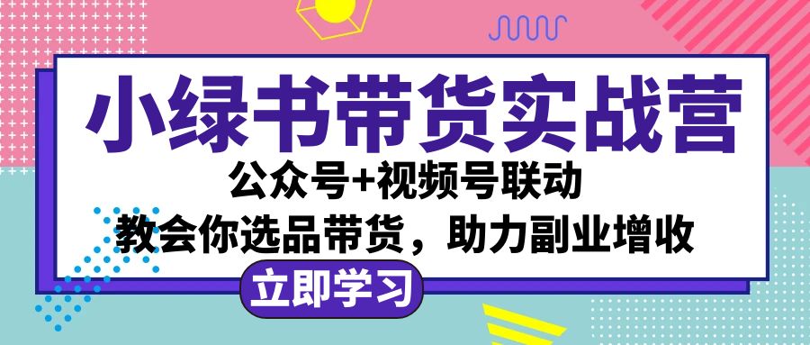 （12848期）小绿书AI带货实战营：公众号+视频号联动，教会你选品带货，助力副业增收-玩备项目资源网