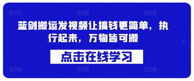 蓝剑搬运发视频让搞钱更简单，执行起来，万物皆可搬-玩备项目资源网