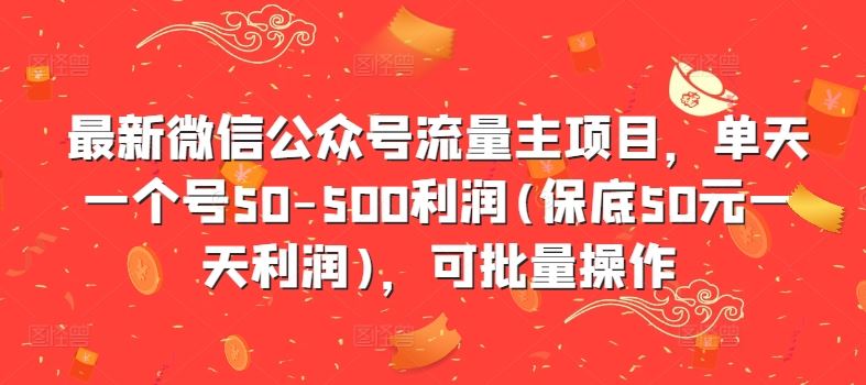 最新微信公众号流量主项目，单天一个号50-500利润(保底50元一天利润)，可批量操作-玩备项目资源网