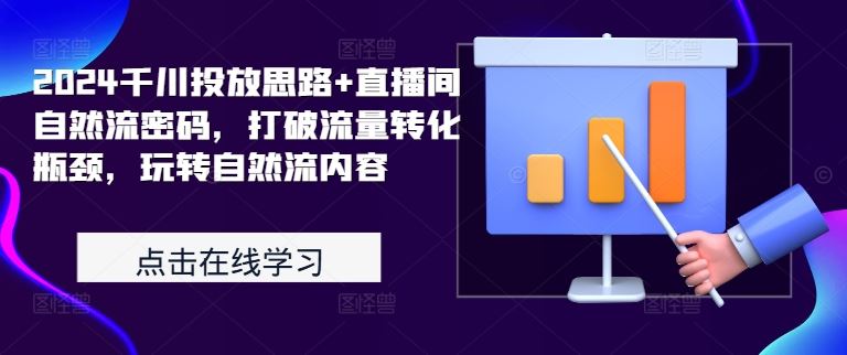 2024千川投放思路+直播间自然流密码，打破流量转化瓶颈，玩转自然流内容-玩备项目资源网