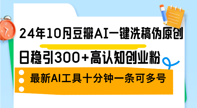 （12871期）24年10月豆瓣AI一键洗稿伪原创，日稳引300+高认知创业粉，最新AI工具十…-玩备项目资源网