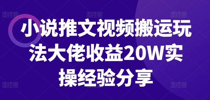小说推文视频搬运玩法大佬收益20W实操经验分享-玩备项目资源网