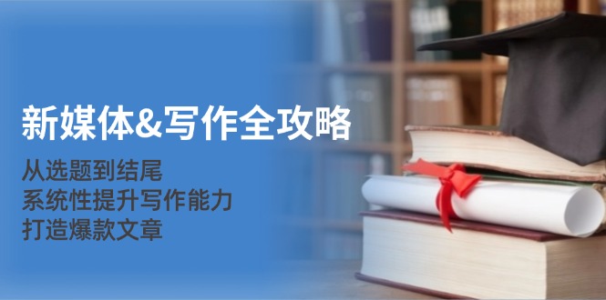 （12883期）新媒体&写作全攻略：从选题到结尾，系统性提升写作能力，打造爆款文章-玩备项目资源网