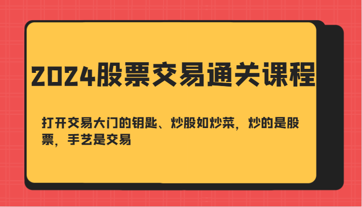 2024股票交易通关课-打开交易大门的钥匙、炒股如炒菜，炒的是股票，手艺是交易-玩备项目资源网