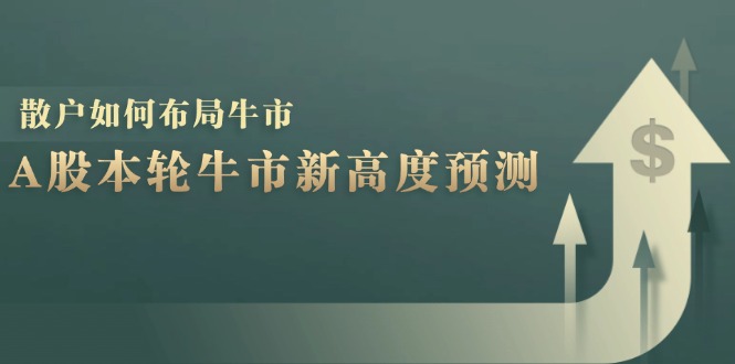 （12894期）A股本轮牛市新高度预测：数据统计揭示最高点位，散户如何布局牛市？-玩备项目资源网