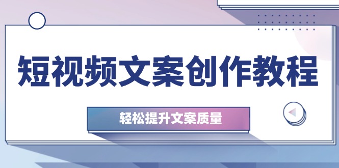 （12900期）短视频文案创作教程：从钉子思维到实操结构整改，轻松提升文案质量-玩备项目资源网