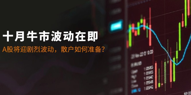 十月牛市波动在即：A股将迎剧烈波动，散户如何准备？-玩备项目资源网